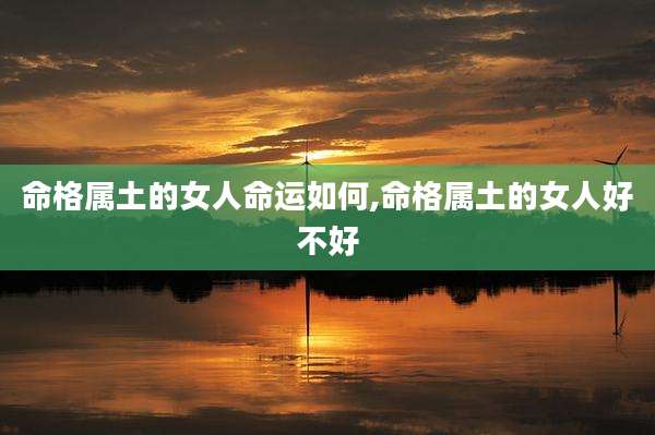 命格属土的女人命运如何,命格属土的女人好不好