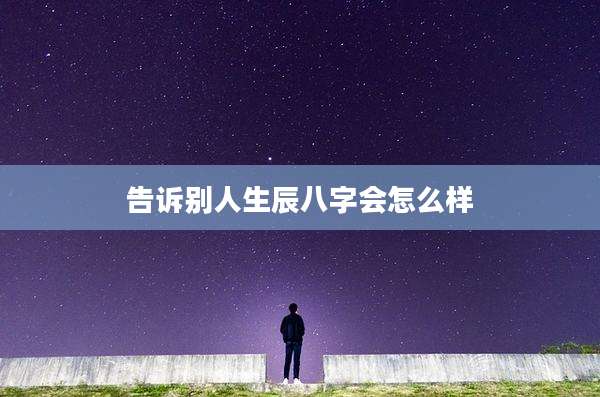 告诉别人生辰八字会怎么样