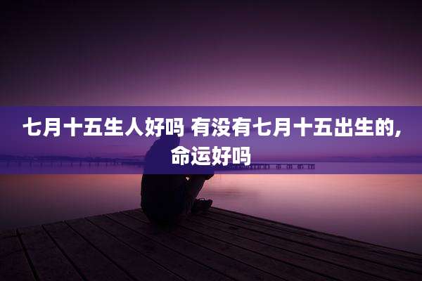 七月十五生人好吗 有没有七月十五出生的,命运好吗