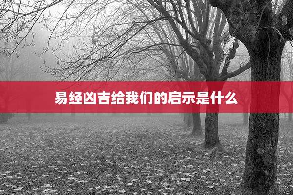 易经凶吉给我们的启示是什么