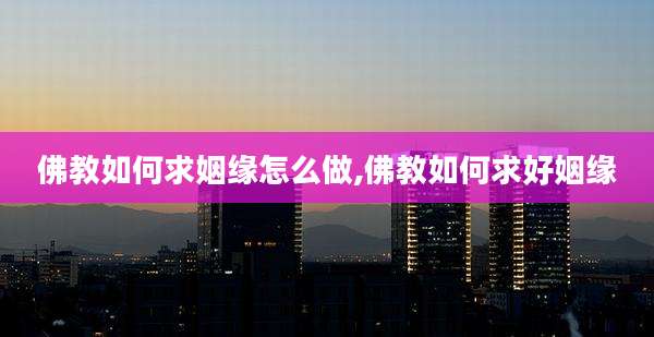 佛教如何求姻缘怎么做,佛教如何求好姻缘