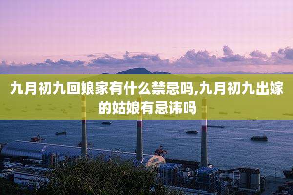 九月初九回娘家有什么禁忌吗,九月初九出嫁的姑娘有忌讳吗