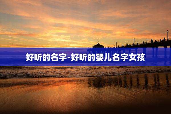 好听的名字-好听的婴儿名字女孩