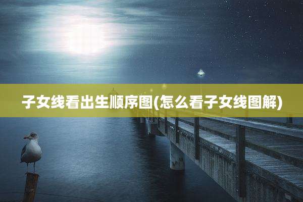子女线看出生顺序图(怎么看子女线图解)