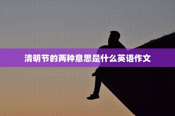 清明节的两种意思是什么英语作文