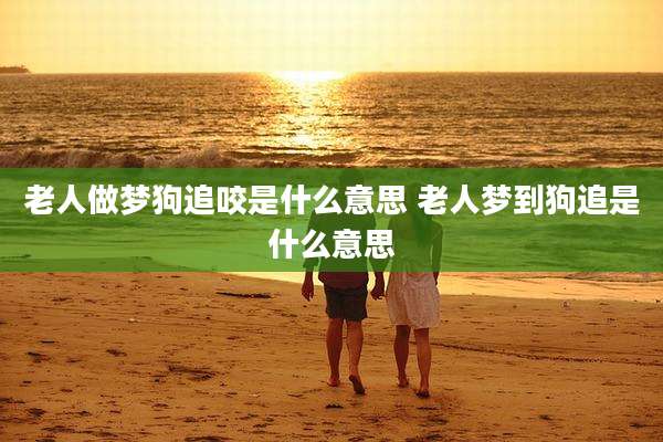 老人做梦狗追咬是什么意思 老人梦到狗追是什么意思