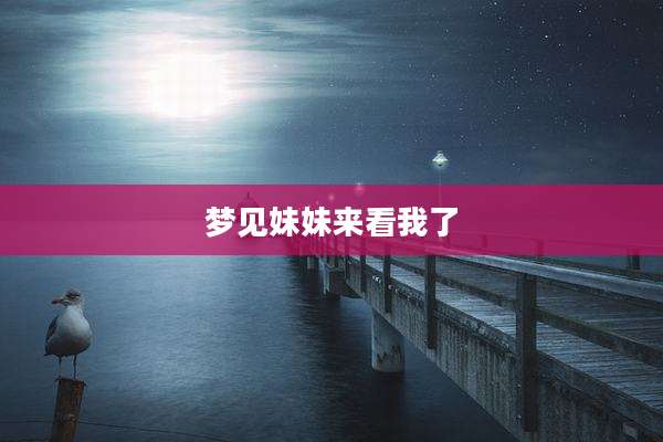 梦见妹妹来看我了