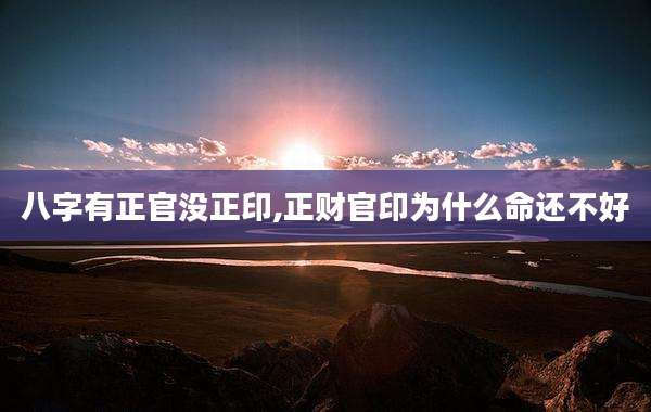 八字有正官没正印,正财官印为什么命还不好