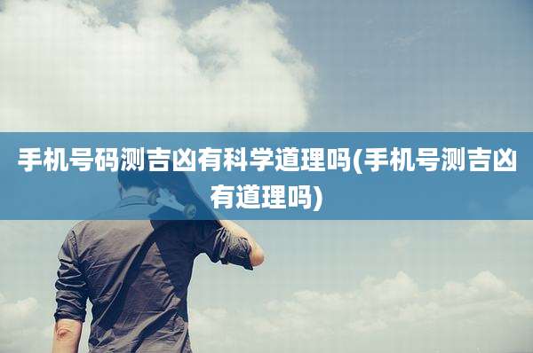 手机号码测吉凶有科学道理吗(手机号测吉凶有道理吗)