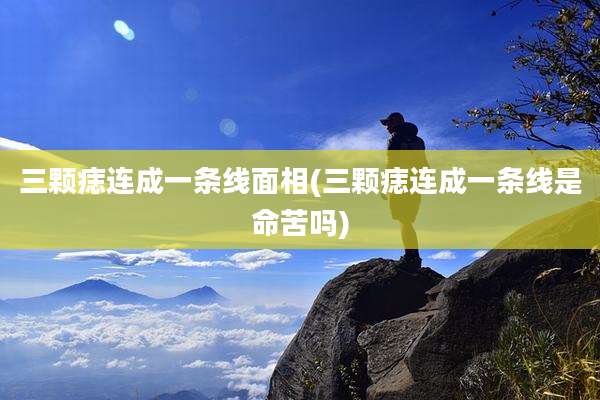 三颗痣连成一条线面相(三颗痣连成一条线是命苦吗)