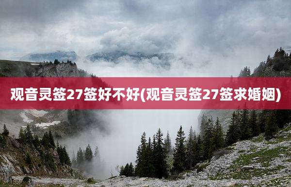 观音灵签27签好不好(观音灵签27签求婚姻)