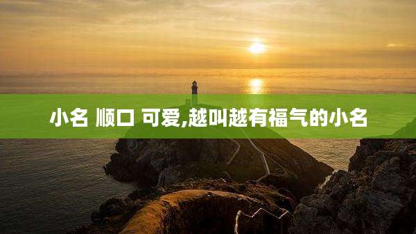 小名 顺口 可爱,越叫越有福气的小名