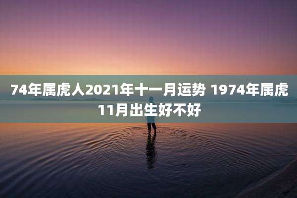 74年属虎人2021年十一月运势 1974年属虎11月出生好不好