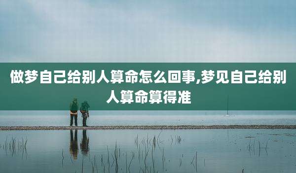 做梦自己给别人算命怎么回事,梦见自己给别人算命算得准