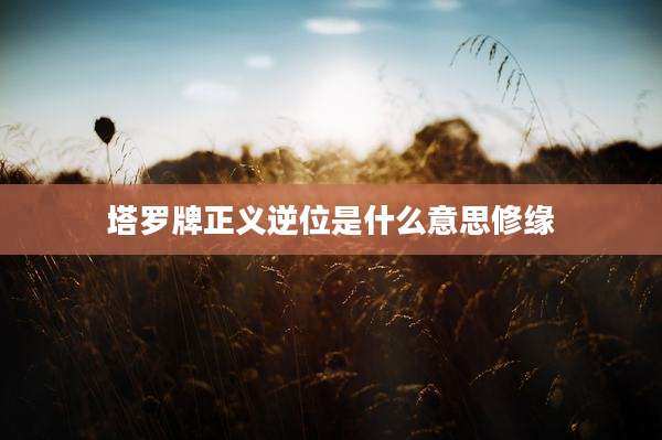 塔罗牌正义逆位是什么意思修缘