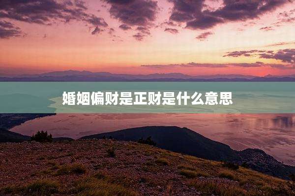 婚姻偏财是正财是什么意思