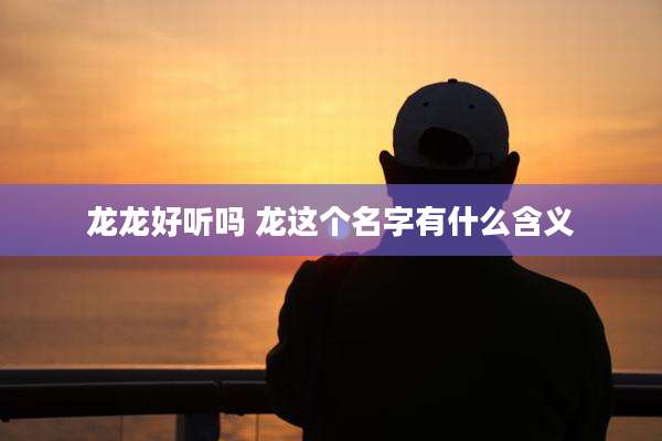 龙龙好听吗 龙这个名字有什么含义