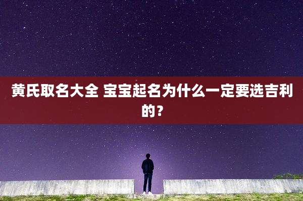 黄氏取名大全 宝宝起名为什么一定要选吉利的？