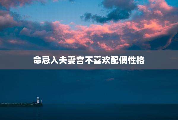命忌入夫妻宫不喜欢配偶性格