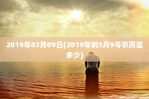 2019年03月09日(2019年的3月9号农历是多少)