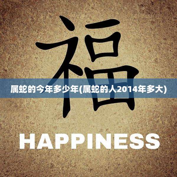 属蛇的今年多少年(属蛇的人2014年多大)