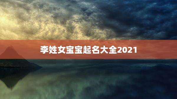 李姓女宝宝起名大全2021