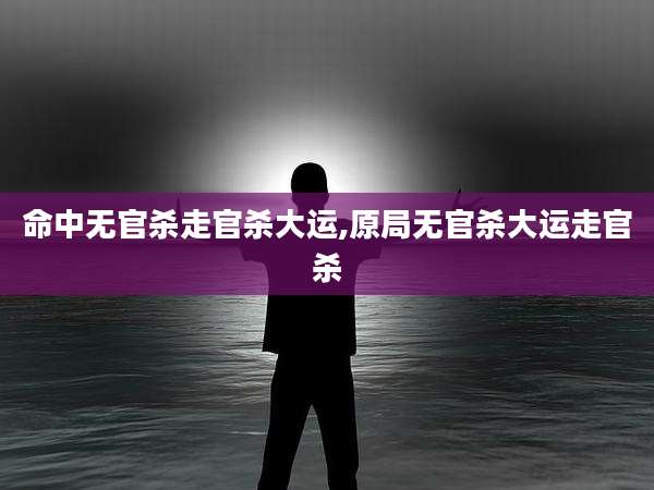 命中无官杀走官杀大运,原局无官杀大运走官杀
