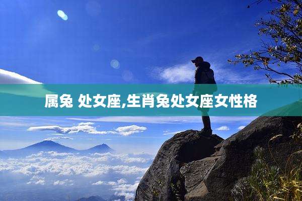 属兔 处女座,生肖兔处女座女性格