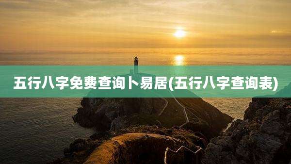 五行八字免费查询卜易居(五行八字查询表)