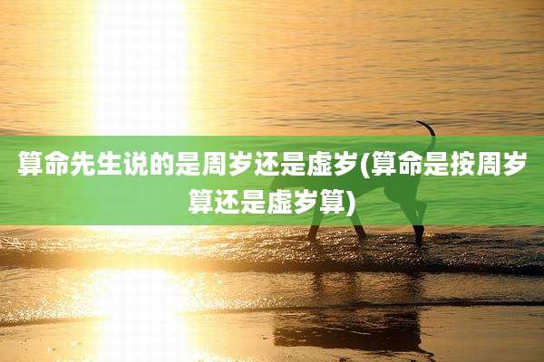 算命先生说的是周岁还是虚岁(算命是按周岁算还是虚岁算)