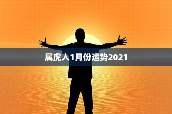 属虎人1月份运势2021