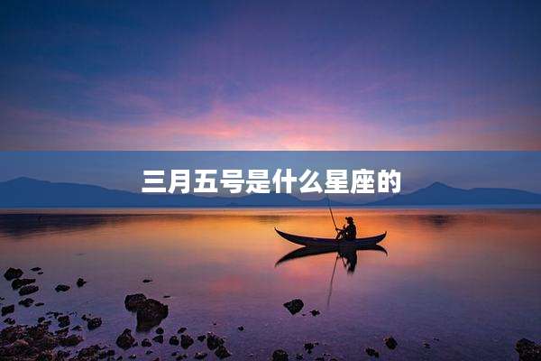 三月五号是什么星座的