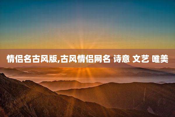 情侣名古风版,古风情侣网名 诗意 文艺 唯美