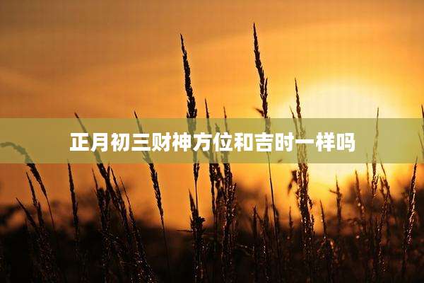 正月初三财神方位和吉时一样吗