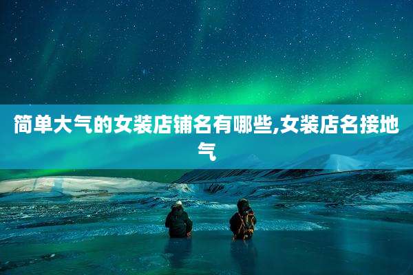 简单大气的女装店铺名有哪些,女装店名接地气