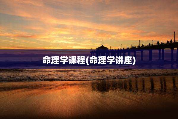 命理学课程(命理学讲座)
