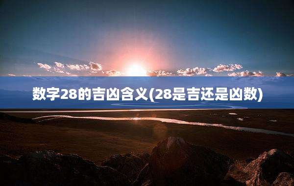数字28的吉凶含义(28是吉还是凶数)