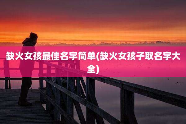 缺火女孩最佳名字简单(缺火女孩子取名字大全)