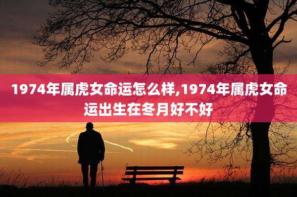 1974年属虎女命运怎么样,1974年属虎女命运出生在冬月好不好