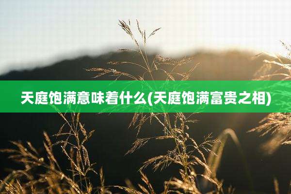天庭饱满意味着什么(天庭饱满富贵之相)