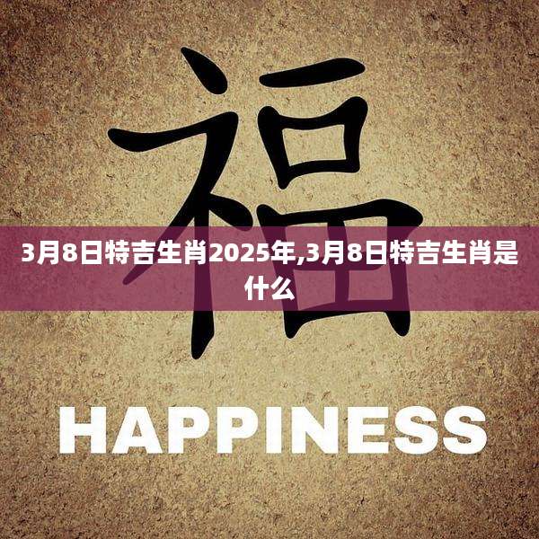 3月8日特吉生肖2025年,3月8日特吉生肖是什么