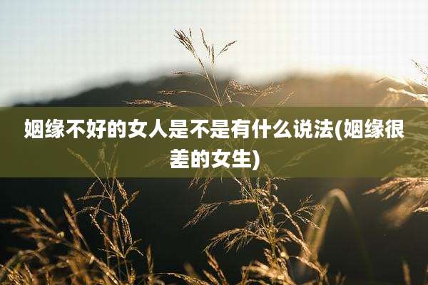 姻缘不好的女人是不是有什么说法(姻缘很差的女生)