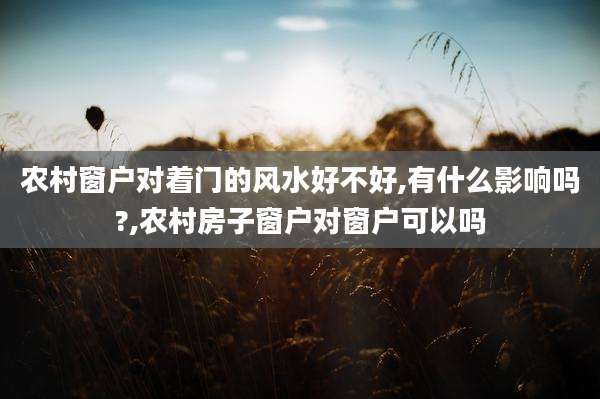 农村窗户对着门的风水好不好,有什么影响吗?,农村房子窗户对窗户可以吗