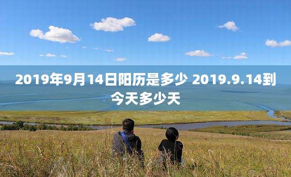 2019年9月14日阳历是多少 2019.9.14到今天多少天