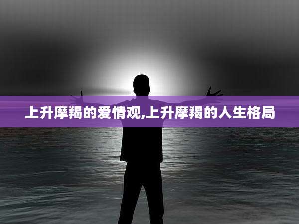上升摩羯的爱情观,上升摩羯的人生格局