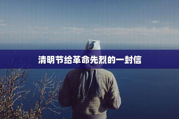 清明节给革命先烈的一封信