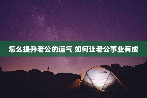 怎么提升老公的运气 如何让老公事业有成