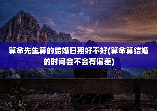 算命先生算的结婚日期好不好(算命算结婚的时间会不会有偏差)
