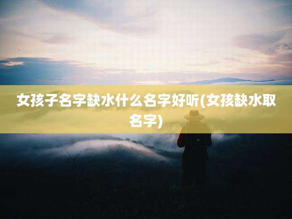 女孩子名字缺水什么名字好听(女孩缺水取名字)