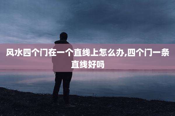 风水四个门在一个直线上怎么办,四个门一条直线好吗